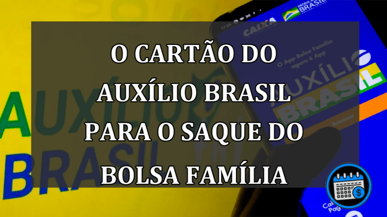 O CARTÃO DO AUXÍLIO BRASIL PARA O SAQUE DO BOLSA FAMÍLIA