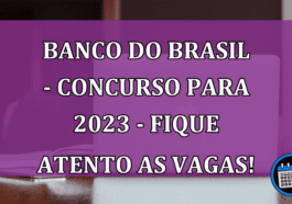 Banco do Brasil - Concurso para 2023 - Fique atento as vagas!