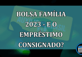 Bolsa Família 2023 - O empréstimo consignado continua?