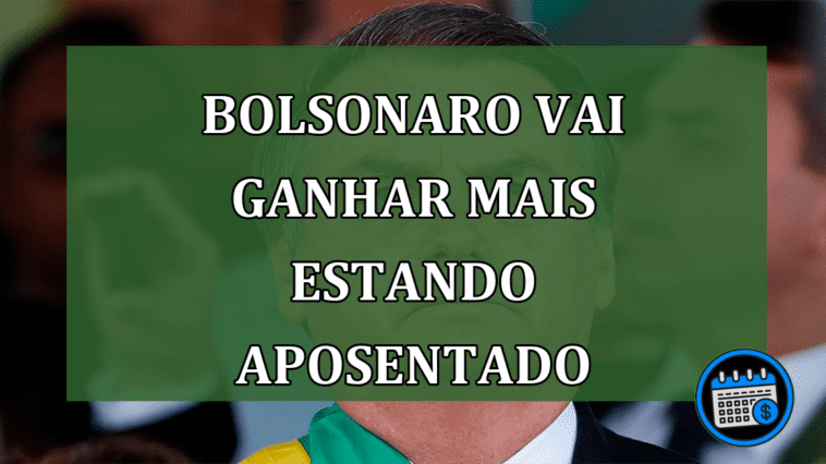 Bolsonaro vai ganhar mais estando aposentado