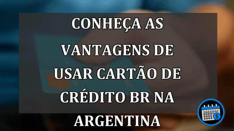 Conheça as vantagens de usar Cartão de Crédito BR na Argentina