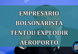 Bolsonarismo radical: empresário desejava explodir aeroporto