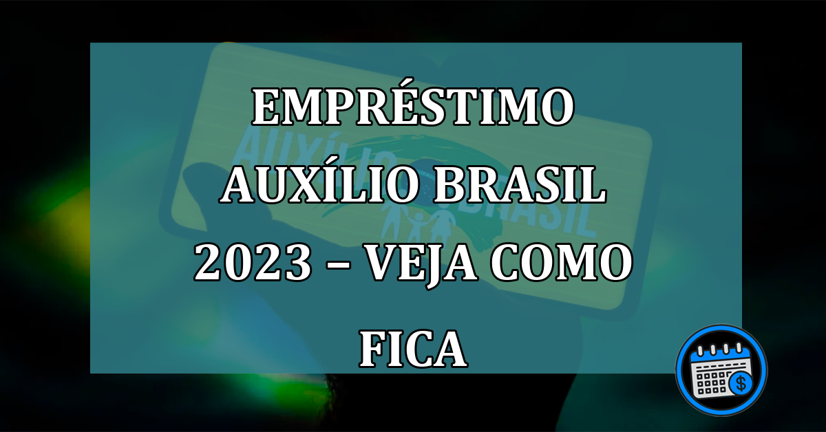 Empréstimo Auxílio Brasil 2023 – Veja como fica