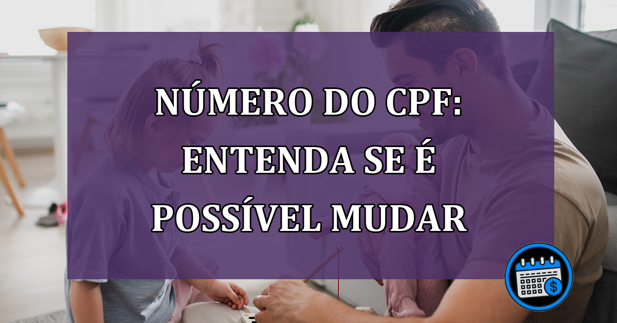Número do CPF: entenda se é possível mudar
