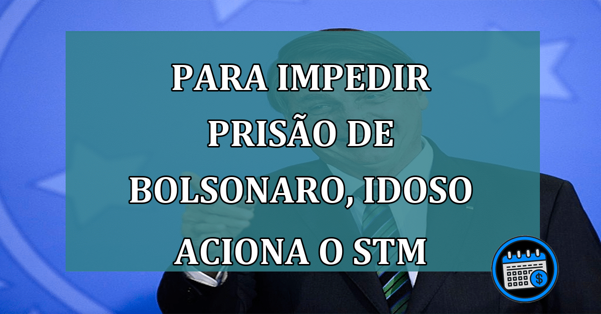 Para impedir prisao de Bolsonaro idoso aciona o STM