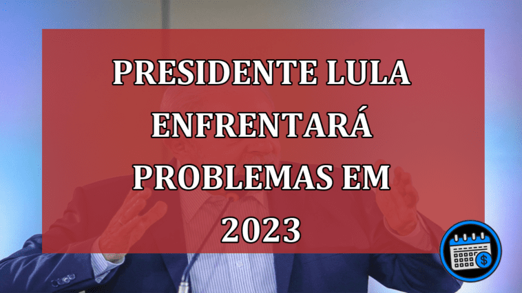 O presidente Lula e o PT devem enfrentar problemas a partir de 2023