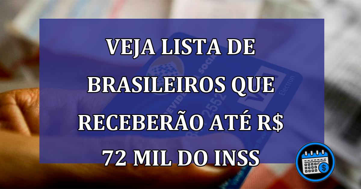 Veja lista de brasileiros que receberão até R$ 72 mil do INSS