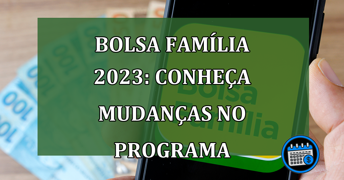 Bolsa Familia 2023: conheca mudancas no programa