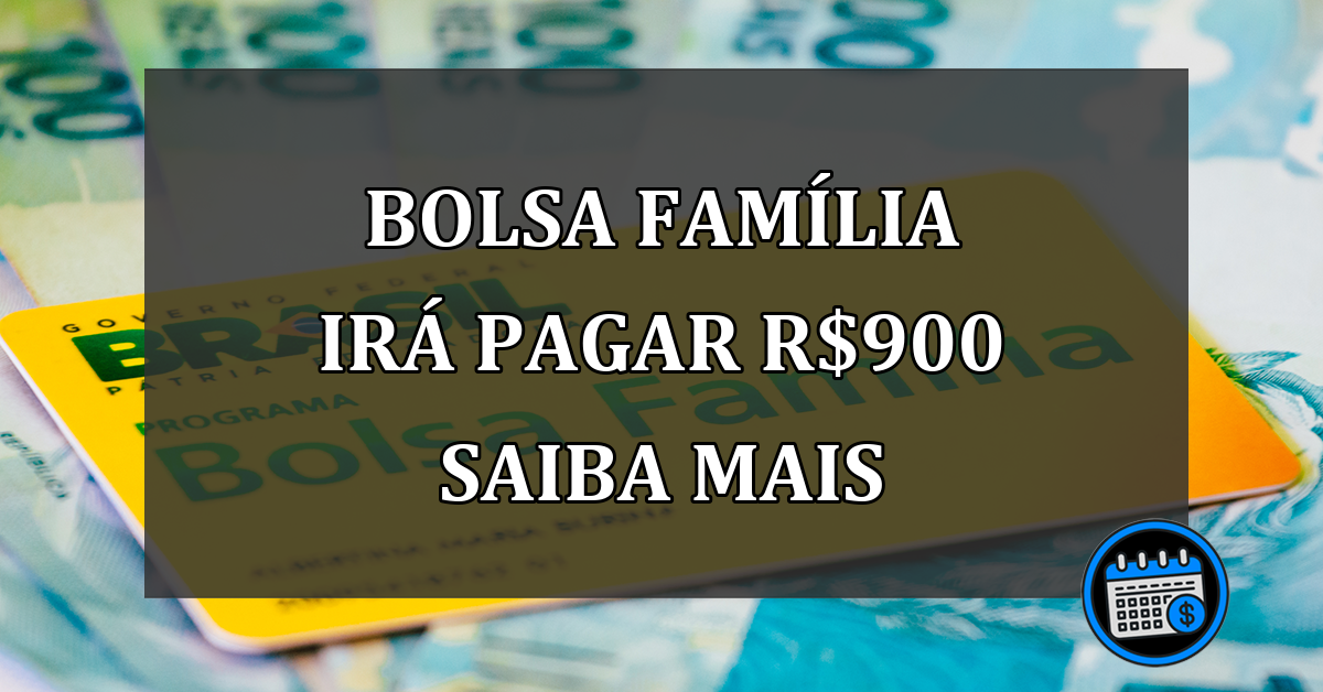 Bolsa família IRÁ PAGAR R$900 SAIBA MAIS