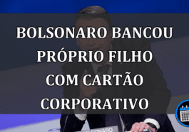Bolsonaro bancou proprio filho com cartao corporativo
