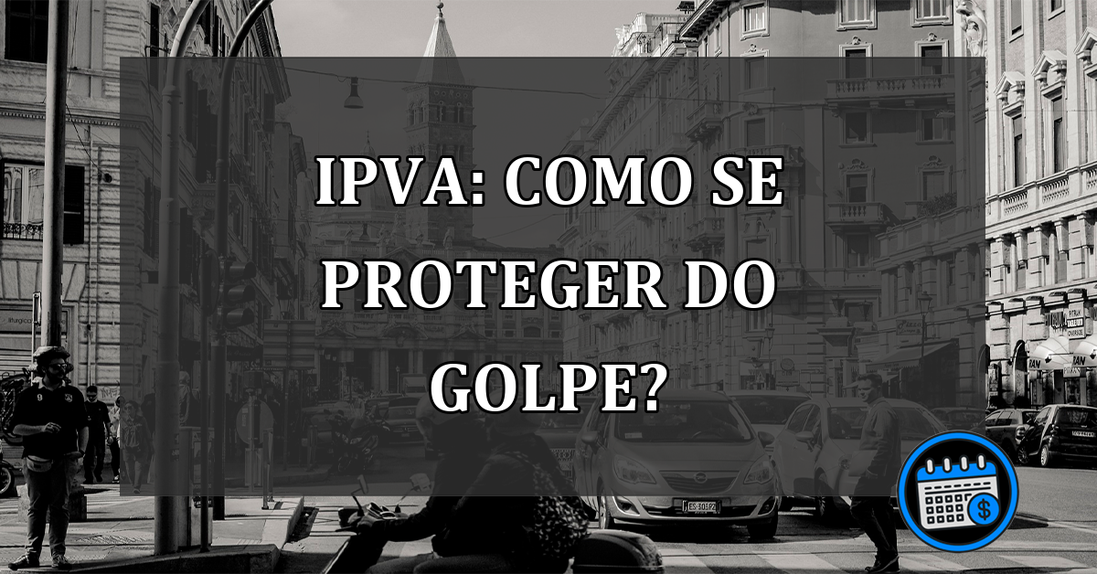 IPVA: como se proteger do GOLPE?