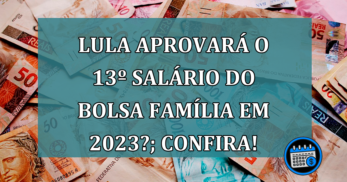 Lula Aprovará O 13º salário Do Bolsa Família Em 2023?; Confira!