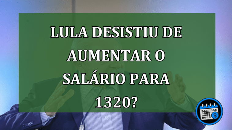 Lula desistiu de aumentar o salário para 1320?