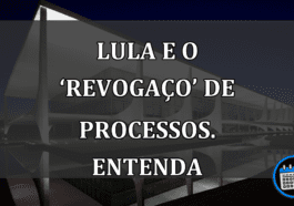 Lula e o ‘revogaço’ de processos. ENTENDA do que se trata
