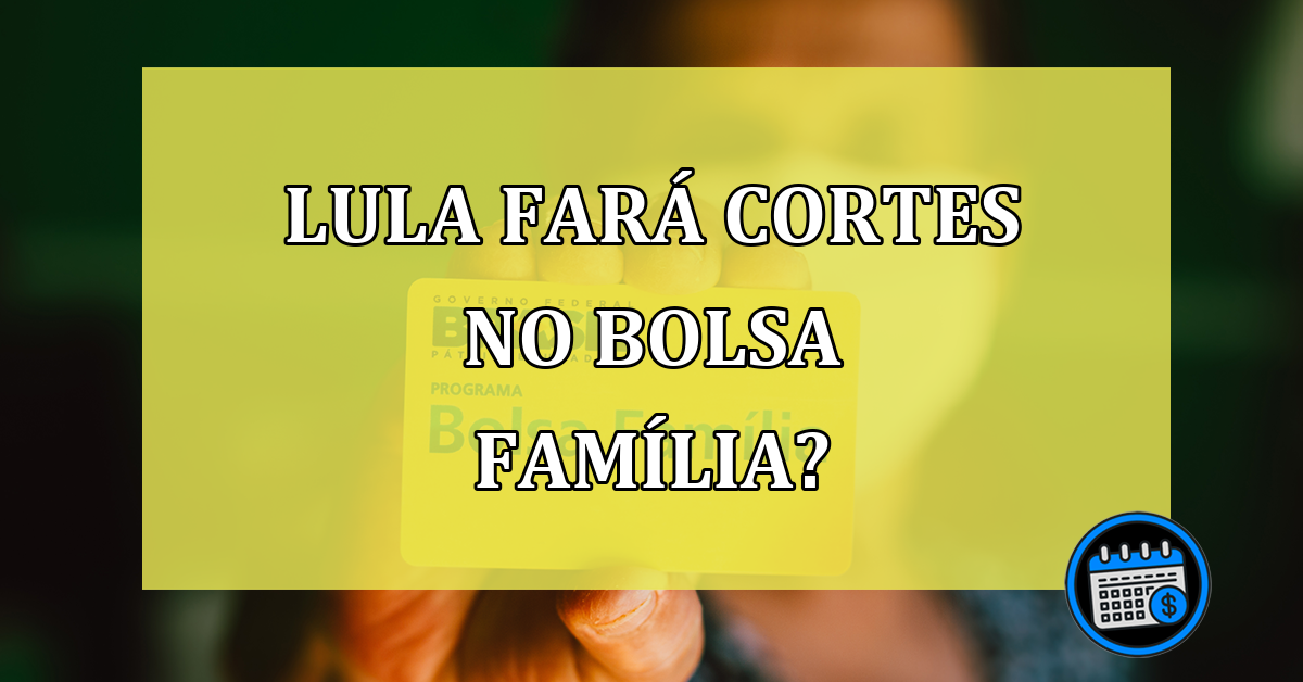 Lula fará CORTES no Bolsa Família?