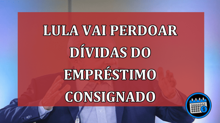 Lula vai perdoar dívidas do empréstimo consignado
