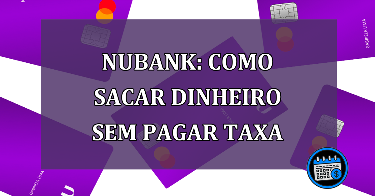 Nubank Como sacar dinheiro sem pagar taxa