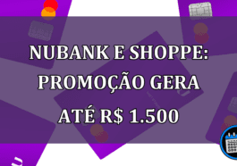 Nubank e Shoppe Promocao gera ate R$ 1.500