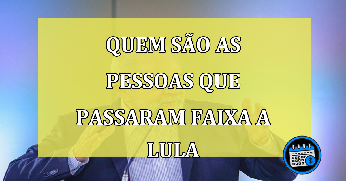 Quem sao as pessoas que passaram Faixa a Lula