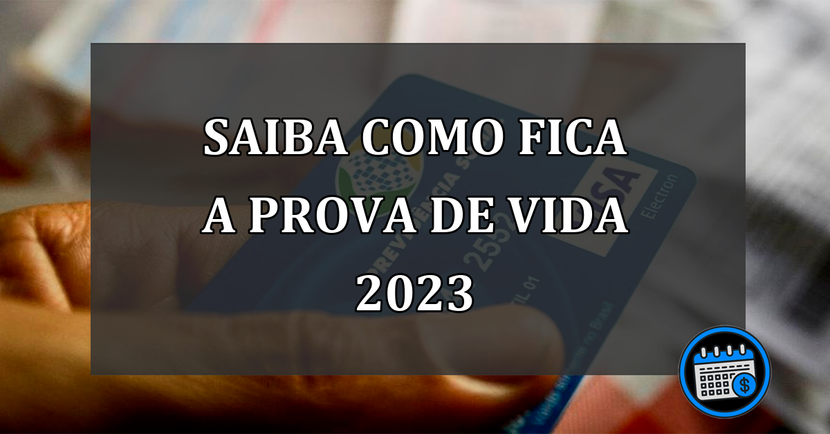 SAIBA COMO FICA A PROVA DE VIDA 2023