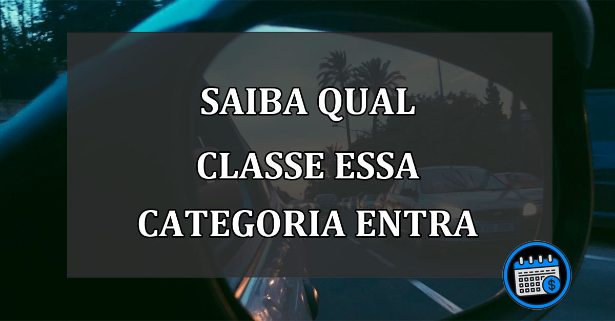 SAIBA QUAL CLASSE ESSA CATEGORIA ENTRA
