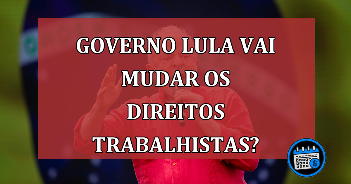 Governo Lula vai mudar os direitos trabalhistas?