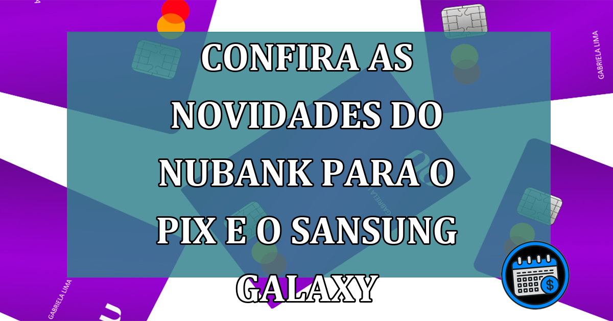 Confira-as-novidades-do-nubank-para-o-Pix-e-o-Sansung-Galaxy