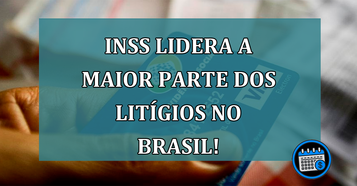 INSS lidera a maior parte dos litígios no Brasil!