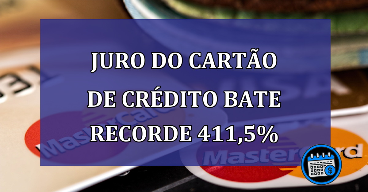 Juro do Cartão de Crédito bate recorde 411,5%