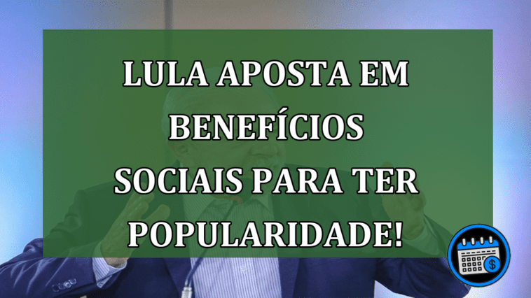 Lula aposta em benefícios sociais para ter popularidade!