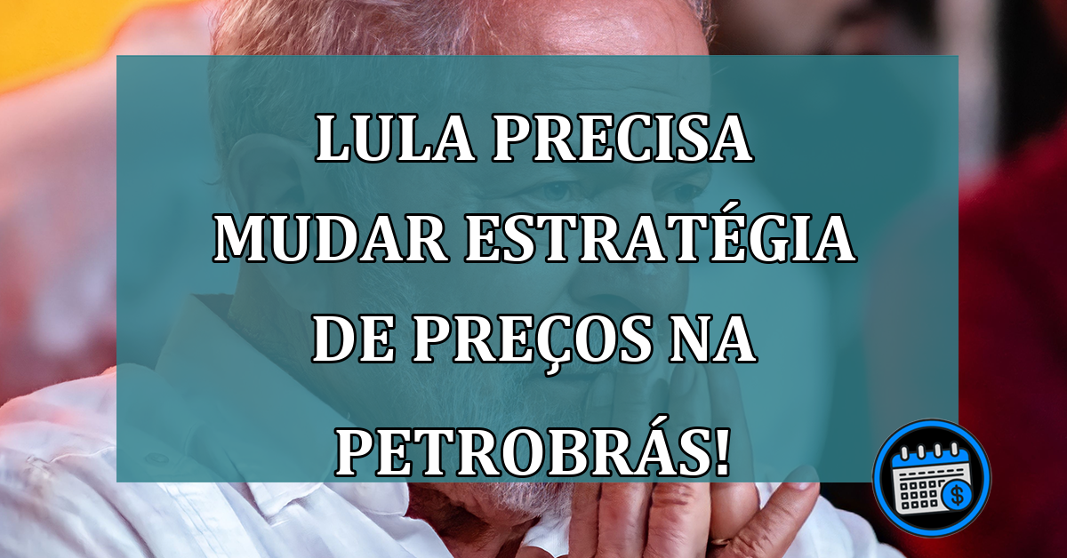 Lula precisa mudar estratégia de preços na Petrobrás!